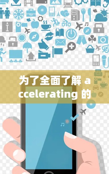 为了全面了解 accelerating 的官方推荐,以下是一个结构化的回答,涵盖其功能、推荐来源、官方文档、社区贡献、兼容性和使用场景等关键方面