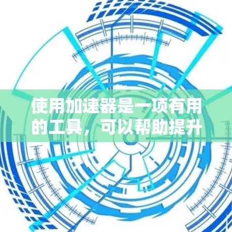 使用加速器是一项有用的工具,可以帮助提升网页访问速度。以下是使用加速器的详细步骤