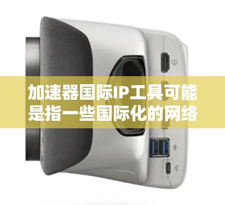 加速器国际IP工具可能是指一些国际化的网络加速工具或IP管理工具。以下是一些常见的国际IP工具和网络加速工具,供您参考 加速器国际IP工具可能是指一些国际化的网络加速工具或IP管理工具。以下是一些常见的国际IP工具和网络加速工具,供您参考