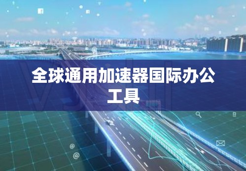 全球通用加速器国际办公工具 全球通用加速器国际办公工具