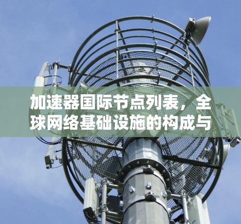 加速器国际节点列表，全球网络基础设施的构成与优化