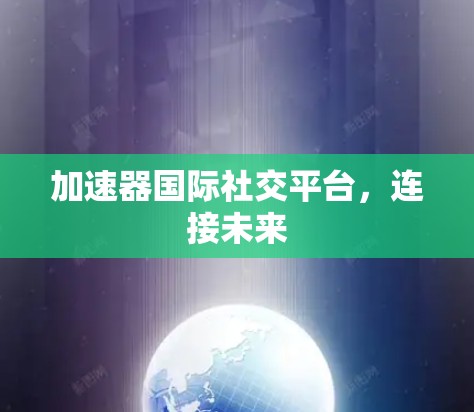 加速器国际社交平台，连接未来