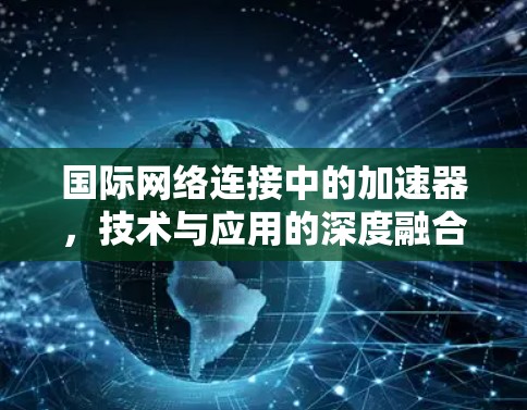国际网络连接中的加速器，技术与应用的深度融合