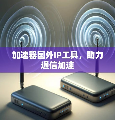 加速器国外IP工具，助力通信加速