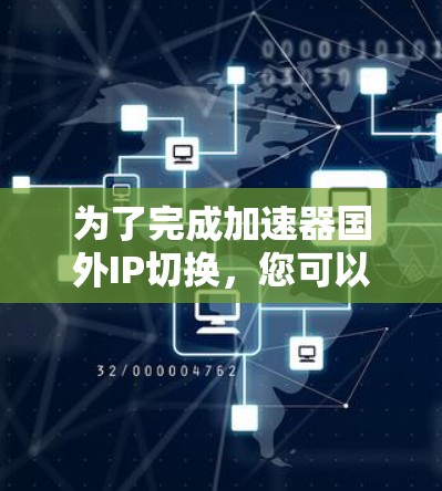 为了完成加速器国外IP切换，您可以按照以下步骤操作