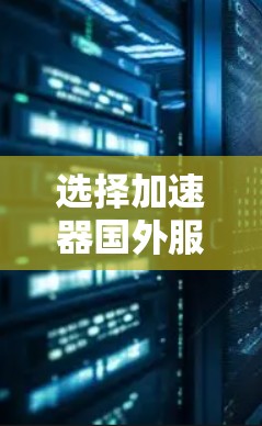 选择加速器国外服务器时,应综合考虑以下因素 选择加速器国外服务器时,应综合考虑以下因素