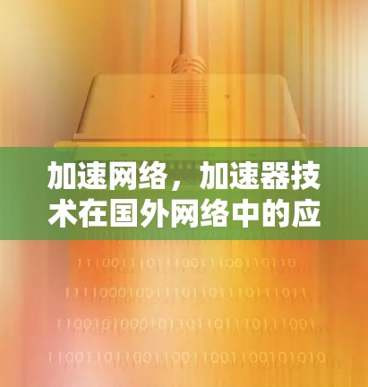 加速网络,加速器技术在国外网络中的应用与展望