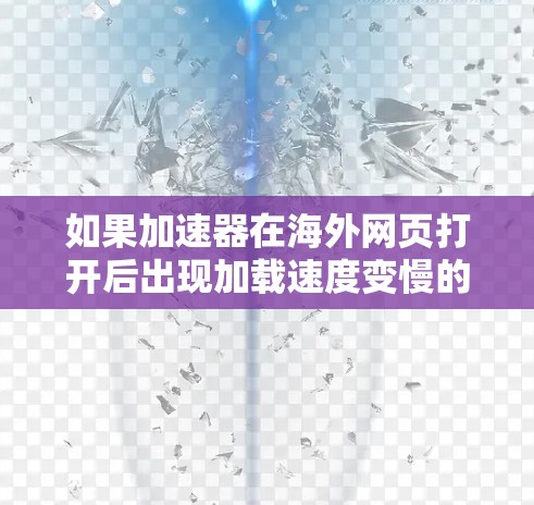 如果加速器在海外网页打开后出现加载速度变慢的问题，可以按照以下步骤进行排查和解决