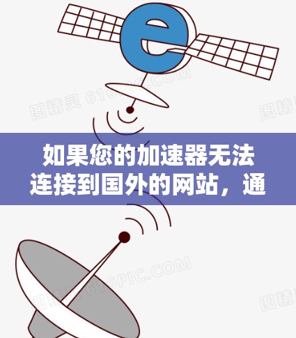 如果您的加速器无法连接到国外的网站，通常有以下几种可能的解决方案