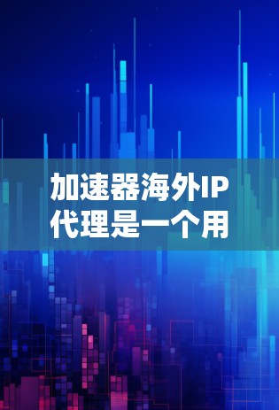 加速器海外IP代理是一个用于管理海外IP流量的工具,旨在通过虚拟连接来加速网络流量,确保流量的高效、安全和灵活使用。以下是关于加速器海外IP代理的详细分析