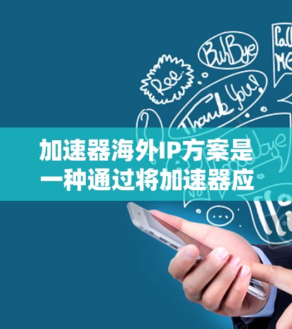 加速器海外IP方案是一种通过将加速器应用转移到海外服务器或网络环境来提高数据传输速度的技术。以下是对该方案的详细分析