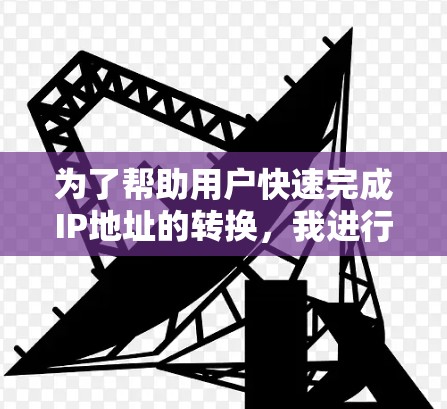 为了帮助用户快速完成IP地址的转换,我进行了以下分析和选择
