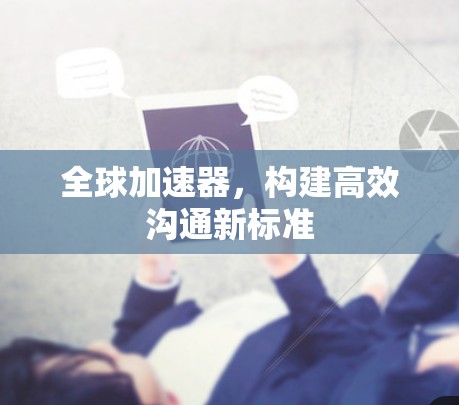 全球加速器,构建高效沟通新标准 全球加速器,构建高效沟通新标准