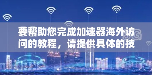 要帮助您完成加速器海外访问的教程，请提供具体的技术功能或工具名称。以下是一些可能相关的话题和教程建议，您可以根据具体情况选择