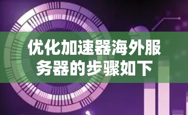 优化加速器海外服务器的步骤如下