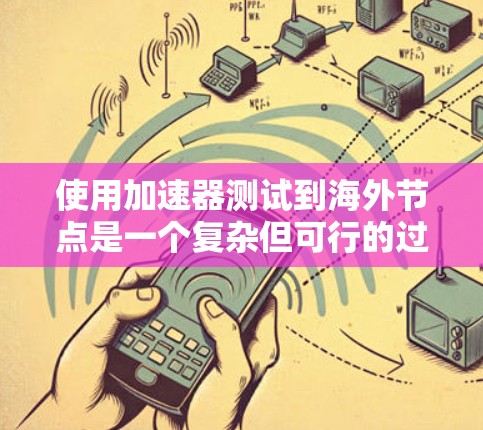 使用加速器测试到海外节点是一个复杂但可行的过程,涉及多个步骤和技能。以下是一个详细的指南,帮助您理解和应用加速器进行测试