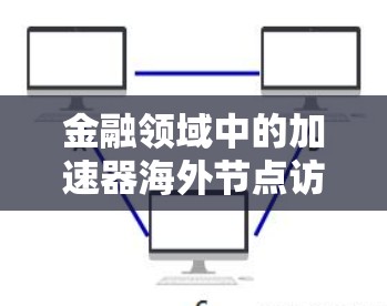 金融领域中的加速器海外节点访问（FAV）是一个涉及加密货币和投资技术的术语，具体含义如下