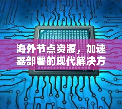 海外节点资源，加速器部署的现代解决方案
