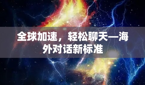 全球加速,轻松聊天—海外对话新标准 全球加速,轻松聊天—海外对话新标准