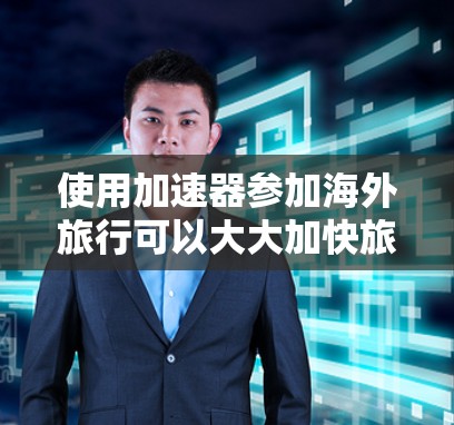 使用加速器参加海外旅行可以大大加快旅行进程,以下是详细的步骤和注意事项 使用加速器参加海外旅行可以大大加快旅行进程,以下是详细的步骤和注意事项