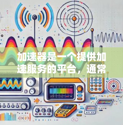 加速器是一个提供加速服务的平台,通常用于提高网络速度、远程登录或处理外部资源的需求。为了访问海外加速器的平台,以下是一些通用的步骤和注意事项