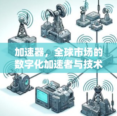加速器,全球市场的数字化加速者与技术趋势 加速器,全球市场的数字化加速者与技术趋势