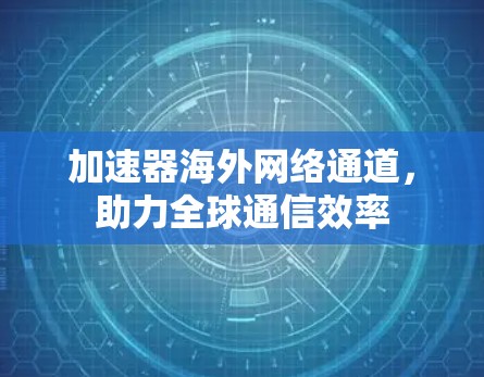 加速器海外网络通道，助力全球通信效率