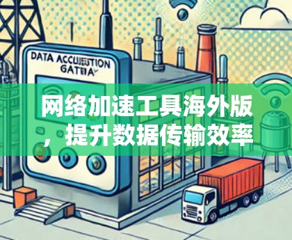 网络加速工具海外版，提升数据传输效率的优质选择