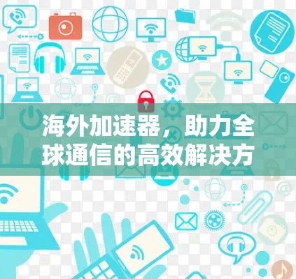 海外加速器，助力全球通信的高效解决方案