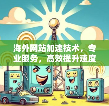 海外网站加速技术,专业服务,高效提升速度,可靠保障效果
