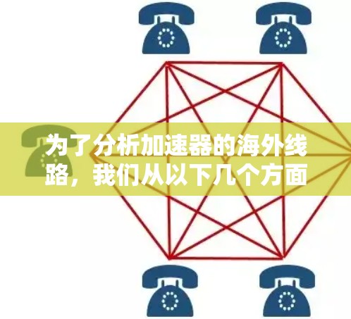 为了分析加速器的海外线路，我们从以下几个方面进行了深入的探讨