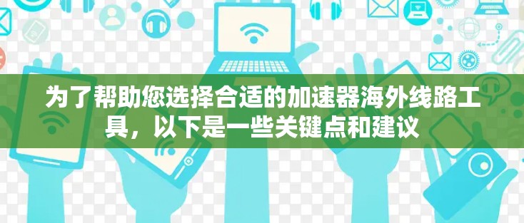为了帮助您选择合适的加速器海外线路工具,以下是一些关键点和建议