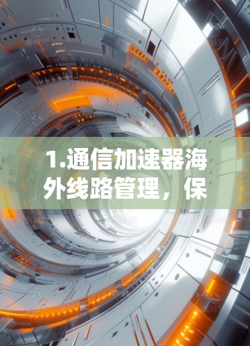 1.通信加速器海外线路管理，保障网络畅通的秘籍