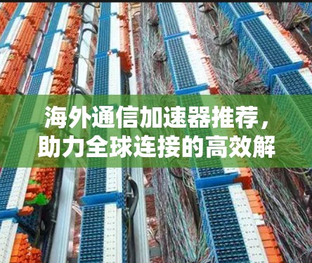 海外通信加速器推荐，助力全球连接的高效解决方案