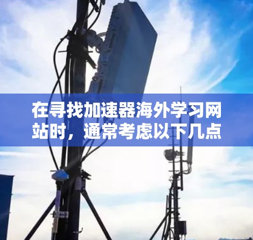 在寻找加速器海外学习网站时,通常考虑以下几点 在寻找加速器海外学习网站时,通常考虑以下几点