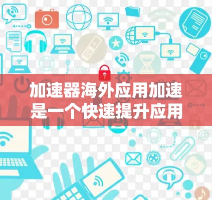 加速器海外应用加速是一个快速提升应用性能的工具,适用于需要快速响应的用户。以下是使用加速器海外应用加速的步骤指南