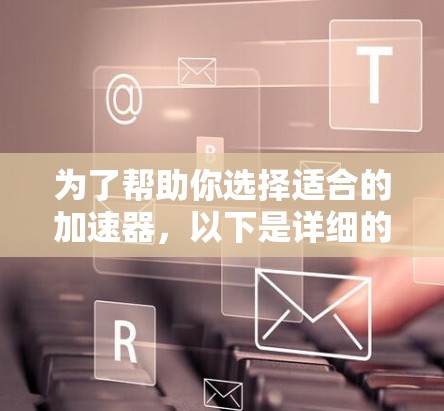 为了帮助你选择适合的加速器,以下是详细的步骤指南