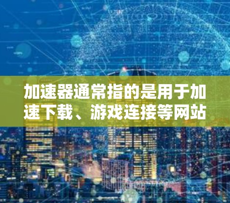 加速器通常指的是用于加速下载、游戏连接等网站或工具。而海外游戏连接可能是指通过网络连接到特定地区的游戏数据库,而不是本地的本地游戏。以下是一些可能与加速器海外游戏连接相关的内容和建议 加速器通常指的是用于加速下载、游戏连接等网站或工具。而海外游戏连接可能是指通过网络连接到特定地区的游戏数据库,而不是本地的本地游戏。以下是一些可能与加速器海外游戏连接相关的内容和建议