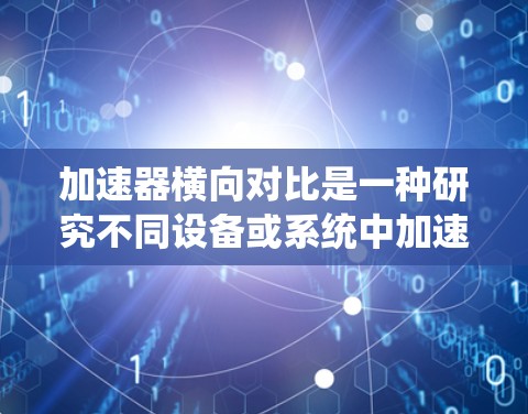 加速器横向对比是一种研究不同设备或系统中加速器在相同任务下的性能比较,旨在帮助用户选择最适合的加速器或优化设备配置。以下是详细的步骤和分析 加速器横向对比是一种研究不同设备或系统中加速器在相同任务下的性能比较,旨在帮助用户选择最适合的加速器或优化设备配置。以下是详细的步骤和分析