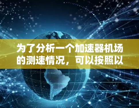 为了分析一个加速器机场的测速情况,可以按照以下步骤进行