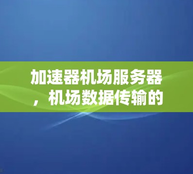 加速器机场服务器,机场数据传输的高效解决方案 加速器机场服务器,机场数据传输的高效解决方案