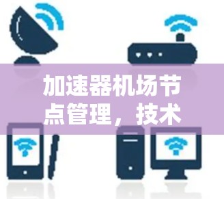 加速器机场节点管理，技术与运营并重的未来展望