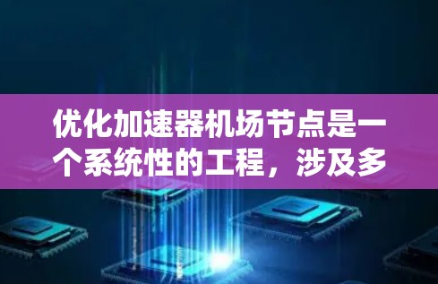 优化加速器机场节点是一个系统性的工程,涉及多个方面和步骤。以下是对这一优化过程的详细分析和建议