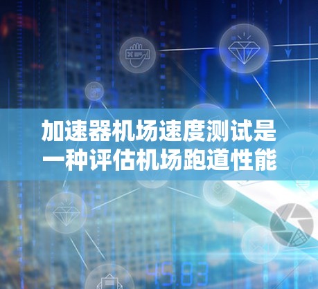 加速器机场速度测试是一种评估机场跑道性能和飞机滑行能力的方法,主要涉及在加速器上测试飞机滑行距离和时间。以下是该测试的详细步骤和解释 加速器机场速度测试是一种评估机场跑道性能和飞机滑行能力的方法,主要涉及在加速器上测试飞机滑行距离和时间。以下是该测试的详细步骤和解释