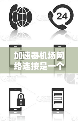 加速器机场网络连接是一个复杂的系统，主要由多个加速器设备组成，用于在机场和机场周边提供高速、实时的网络连接，满足不同的服务需求。以下是对加速器机场网络连接的详细总结