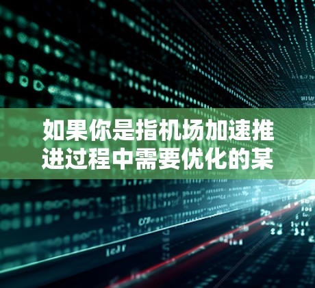 如果你是指机场加速推进过程中需要优化的某个节点或设备,以下是一些可能的方面