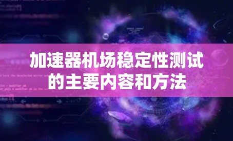 加速器机场稳定性测试的主要内容和方法 加速器机场稳定性测试的主要内容和方法