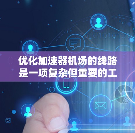优化加速器机场的线路是一项复杂但重要的工程,涉及多个方面的改进。以下是一个分步的优化建议