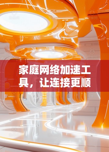 家庭网络加速工具,让连接更顺畅 家庭网络加速工具,让连接更顺畅