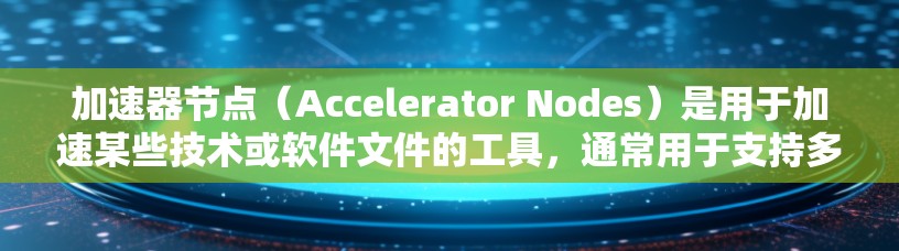 加速器节点（Accelerator Nodes）是用于加速某些技术或软件文件的工具，通常用于支持多平台下载。以下是一些常见的加速器节点和它们的特点